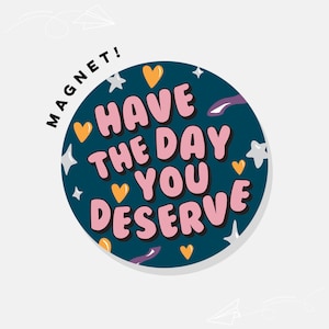 Have The Day You Deserve | Car Magnet Bumper Magnet Car Decal