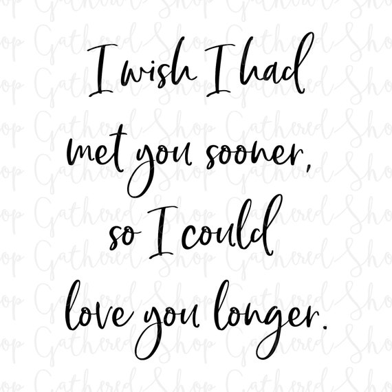 I Wish I Had Met You Sooner So I Could Love You Longer Svg Etsy