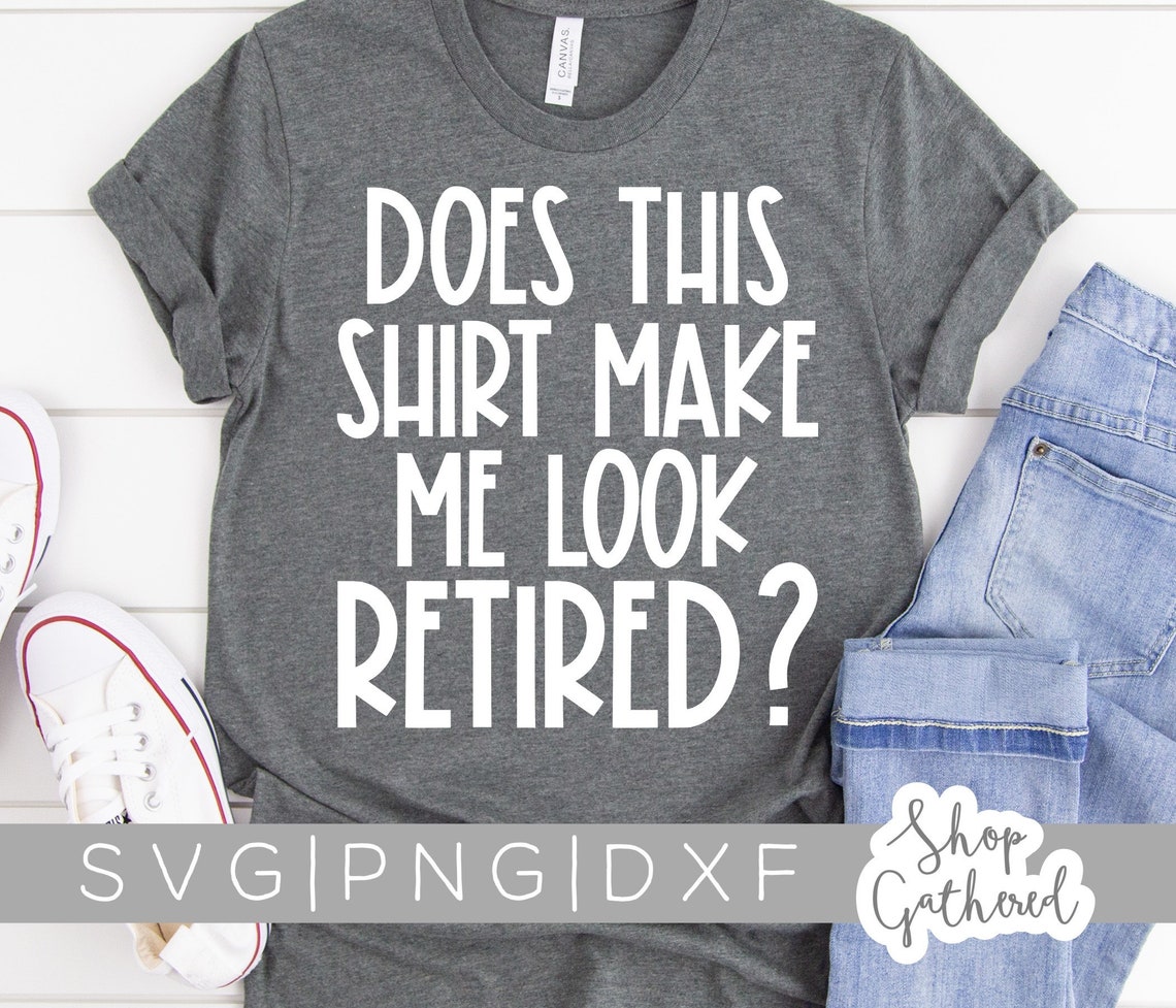 Does This Shirt Make Me Look Retired SVG Retired SVG Funny - Etsy