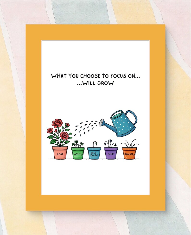 May include: A framed print with the text "WHAT YOU CHOOSE TO FOCUS ON... ...WILL GROW." The image shows a watering can pouring water onto potted plants labeled "Love," "Worry," "Self-Doubt," "Guilt," and "Anxiety."