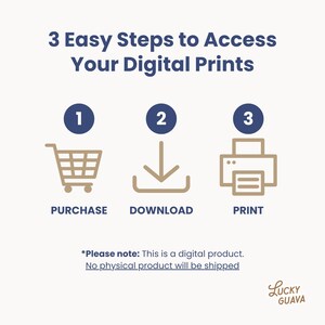 May include: An infographic with the text "3 Easy Steps to Access Your Digital Prints." The steps are represented by a shopping cart, a downward arrow, and a printer, with the words "Purchase," "Download," and "Print" below each icon. The text "Please note: This is a digital product. No physical product will be shipped" is also included.