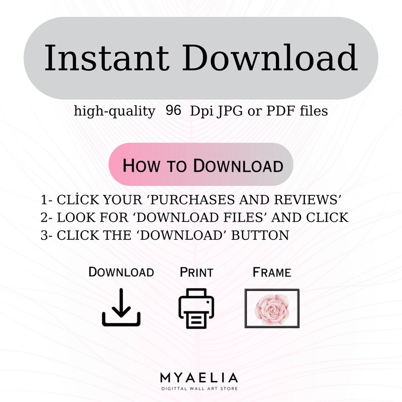 May include: An instructional graphic for an instant download featuring the text Instant Download, high-quality 96 Dpi JPG or PDF files, and How to Download with three numbered steps. Icons for download, print, and frame are shown with Myaelia text.