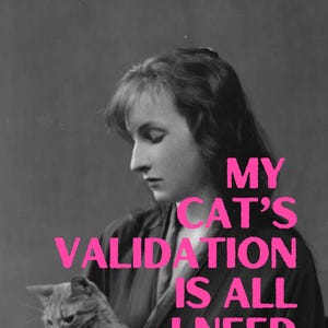 May include: A black and white photo of a woman holding a cat. The text "MY CAT'S VALIDATION IS ALL I NEED" is written in pink letters.