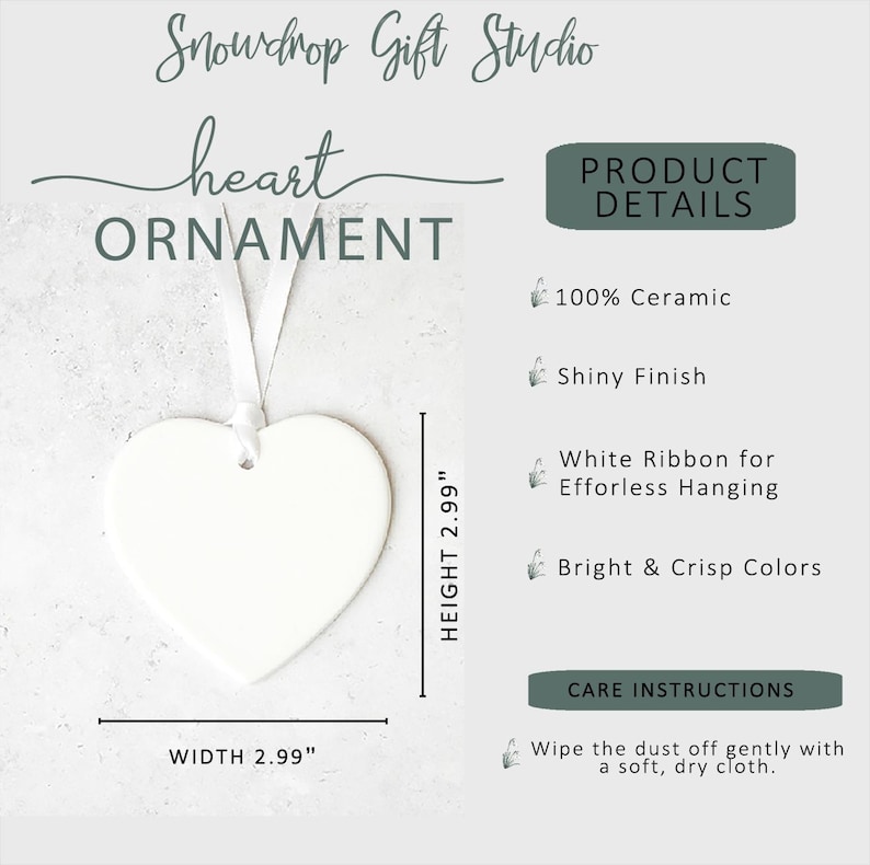 May include: A white heart-shaped ornament with a shiny finish, measuring 2.99 inches in width and height. It includes a white ribbon for hanging. The text on the image reads "heart ORNAMENT" and "Snowdrop Gift Studio."