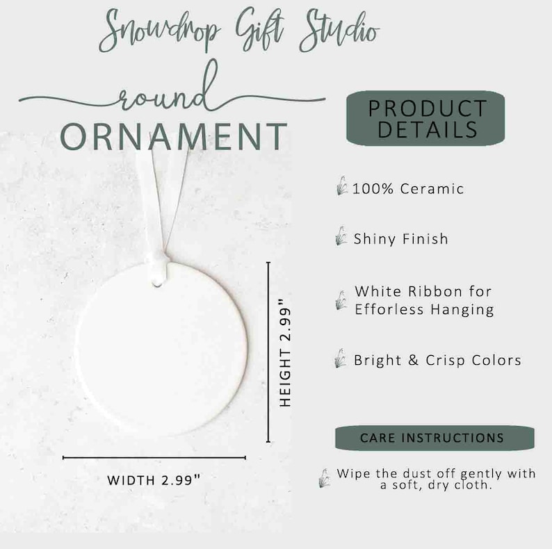 May include: A white round ceramic ornament with a shiny finish, 2.99 inches in width and height. It has a white ribbon for hanging. The text on the image says "Snowdrop Gift Studio" and "Ornament".