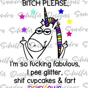 May include: A humorous graphic featuring a unicorn with a rainbow mane and tail, giving the middle finger. The text reads "BITCH PLEASE, I'm so fucking fabulous, I pee glitter, shit cupcakes & fart RAINBOWS."