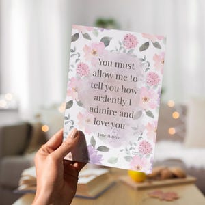 May include: A floral print card with a quote by Jane Austen that reads "You must allow me to tell you how ardently I admire and love you."