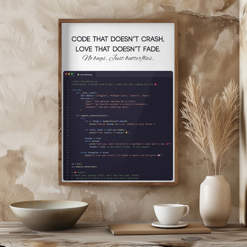 May include: A framed print with the text "CODE THAT DOESN'T CRASH, LOVE THAT DOESN'T FADE. No bugs. Just butterflies." The print features computer code. A white teacup and a decorative vase are in the foreground.