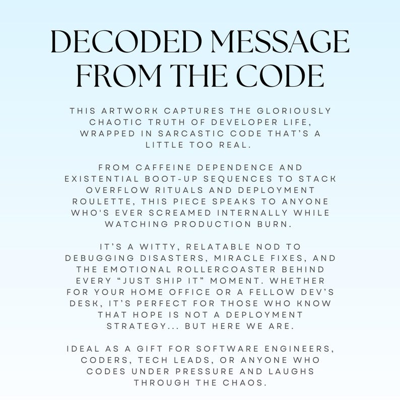 May include: Artwork with the text "DECODED MESSAGE FROM THE CODE". The text describes developer life, caffeine dependence, and debugging disasters. Ideal for software engineers and coders.