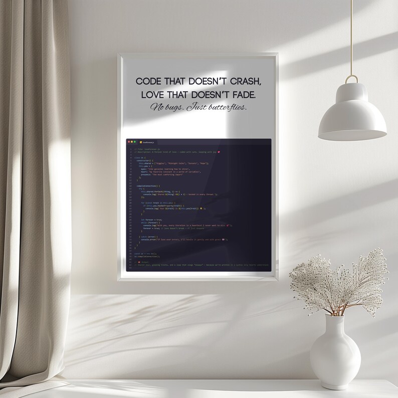 May include: A framed print with the text "CODE THAT DOESN'T CRASH, LOVE THAT DOESN'T FADE. No bugs. Just butterflies." The print displays a dark screen with code. The frame is white, set against a white wall.