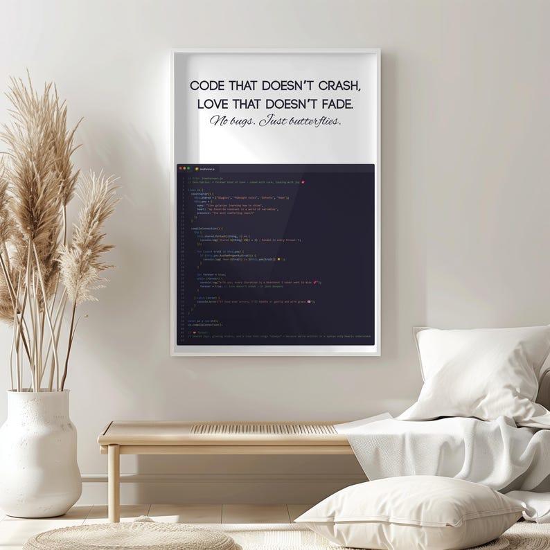 May include: A white framed print with the text "CODE THAT DOESN'T CRASH, LOVE THAT DOESN'T FADE, No bugs. Just butterflies." The print displays a dark screen with lines of code. The print is displayed indoors.