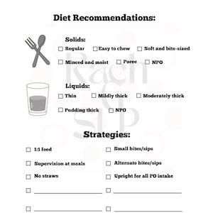 May include: A diet recommendation form with checkboxes for solids, liquids, and strategies. The form includes options such as regular, minced and moist, easy to chew, soft and bite-sized, puree, NPO, thin, mildly thick, moderately thick, pudding thick, 1:1 feed, supervision at meals, no straws, small bites/sips, alternate bites/sips, and upright for all PO intake.