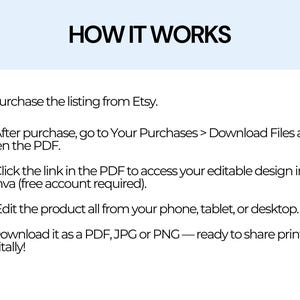 May include: A white text on a light blue background explains how to purchase and edit a digital product from Etsy. The text includes the steps: 1. Purchase the listing from Etsy. 2. After purchase, go to Your Purchases > Download Files and open the PDF. 3. Click the link in the PDF to access your editable design in Canva (free account required). 4. Edit the product all from your phone, tablet, or desktop. 5. Download it as a PDF, JPG or PNG - ready to share print or digitally!
