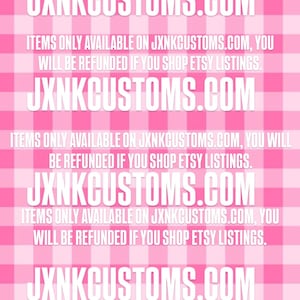 May include: Pink and white checkered background with repeated text: JXNKCUSTOMS.COM. Additional text states items are only available on JXNKCUSTOMS.COM, and refunds are issued for Etsy purchases.