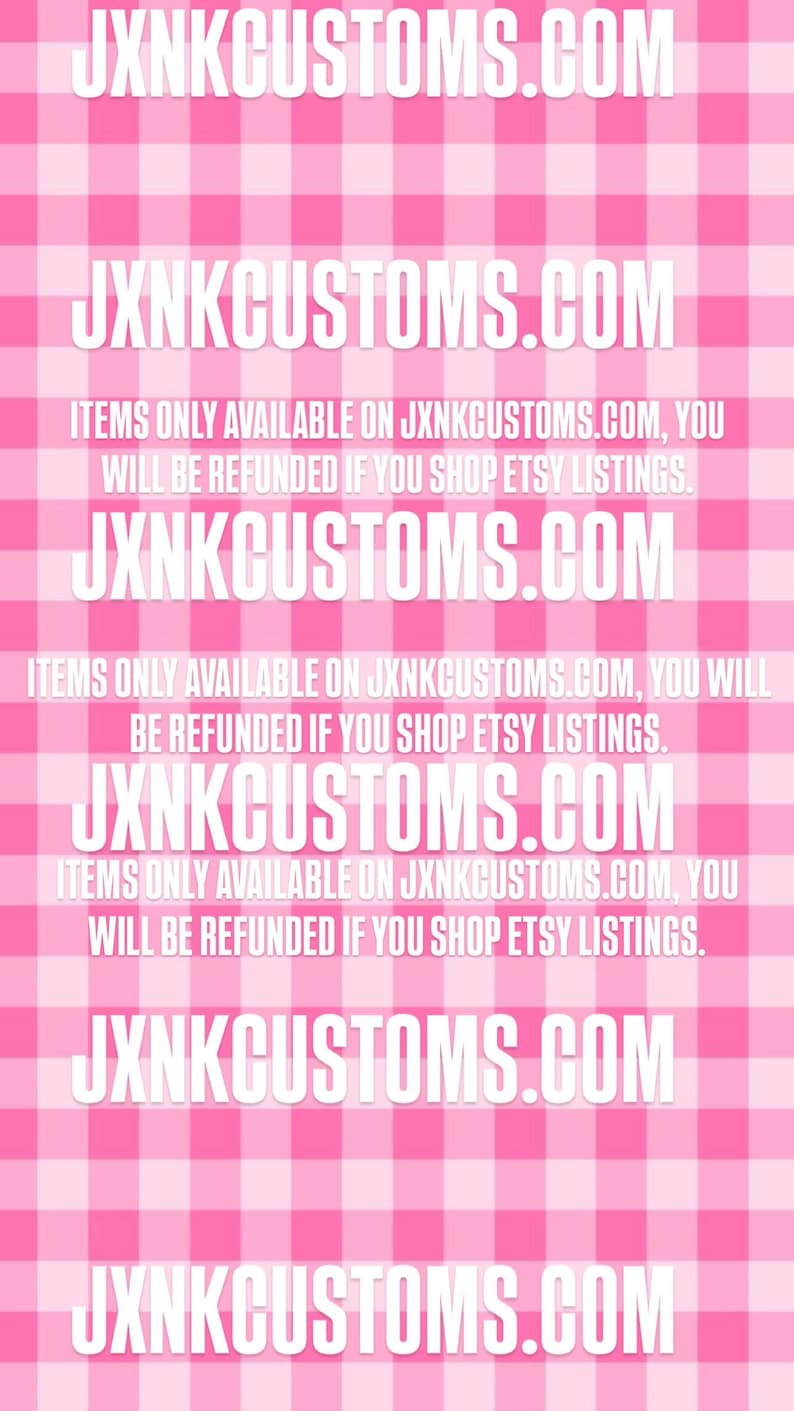 May include: Pink and white checkered background with repeated text: JXNKCUSTOMS.COM. Additional text states items are only available on JXNKCUSTOMS.COM, and refunds are issued for Etsy purchases.