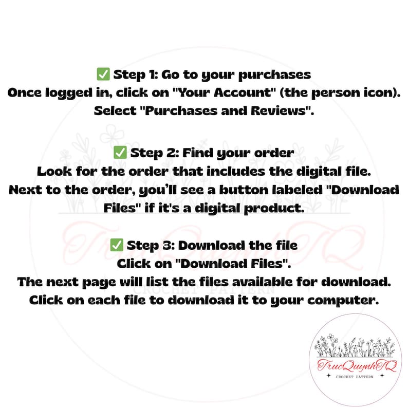May include: A white graphic with instructions for downloading digital files. The text includes steps to find and download files from a user's account. The image also features a floral design and the text "TrueQuynhTQ Crochet Patterns."