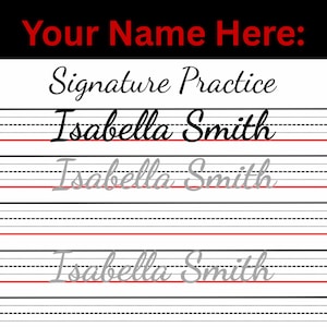 May include: A white signature practice sheet with black and gray text. The top of the sheet has the text "Your Name Here:" in red. Below is the text "Signature Practice" in black script. The name "Isabella Smith" is written in black and gray script.