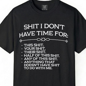 Può includere: T-shirt nero con testo bianco. Il testo recita "SHIT I DON'T HAVE TIME FOR:" seguito da un elenco che include "THIS SHIT," "YOUR SHIT," e "ANYTHING THAT DOESN'T HAVE SHIT TO DO WITH ME."