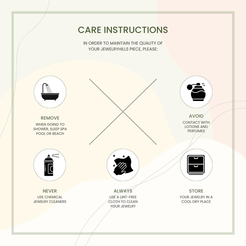 May include: Care instructions graphic with text: Remove when going to shower, sleep spa, pool or beach. Avoid contact with lotions and perfumes. Never use chemical jewelry cleaners. Always use a lint-free cloth to clean your jewelry. Store your jewelry in a cool dry place.