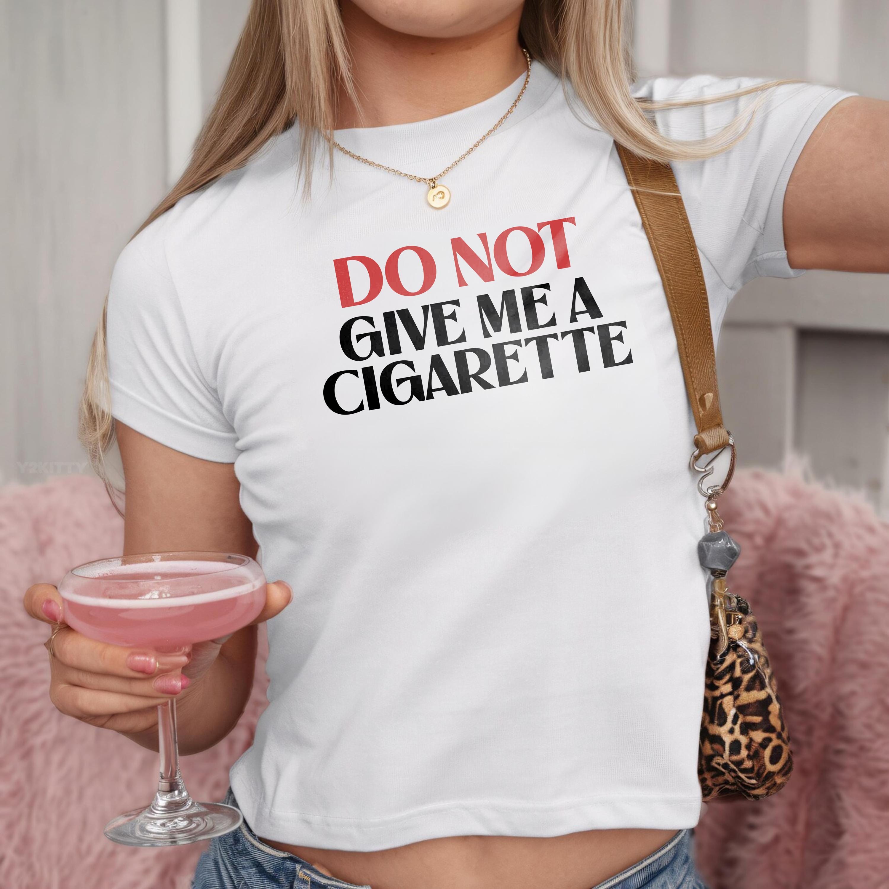 Do Not Give Me A Cigarette Shirt | Funny Going Out Tee | Weirdcore Graphic Top | Unhinged Party Girl Gift | Inappropriate Meme T-Shirt