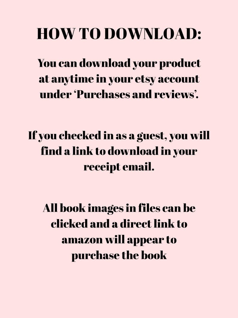 May include: Text on a pink background explaining how to download a digital product purchased on Etsy. The text says "HOW TO DOWNLOAD: You can download your product at anytime in your etsy account under 'Purchases and reviews'. If you checked in as a guest, you will find a link to download in your receipt email. All book images in files can be clicked and a direct link to amazon will appear to purchase the book"