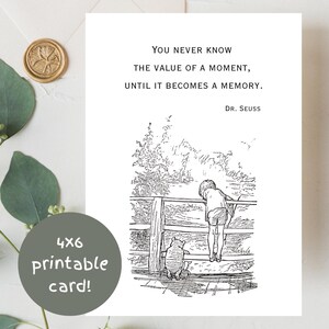 May include: A white rectangular card featuring a black ink illustration of a child and a bear standing on a bridge. The text reads: You never know the value of a moment, until it becomes a memory. Dr. Seuss. A circular gray badge states 4x6 printable card.