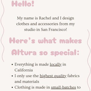 Puede incluir: Texto sobre un fondo rosa con un borde ondulado. El texto dice "Hello! My name is Rachel and I design clothes and accessories from my studio in San Francisco! Here's what makes Altura so special: Everything is made locally in California. I only use the highest quality fabrics and materials. Clothing is made in small batches to reduce waste and ensure quality."