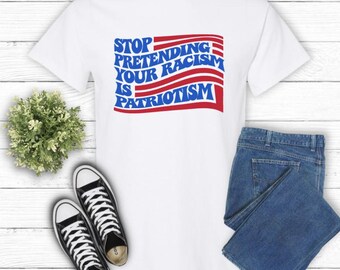 Stop Pretending Your Racism Is Patriotism Shirt