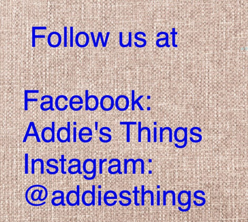 May include: Text on a brown fabric background that reads "Follow us at Facebook: Addie's Things Instagram: @addiesthings"