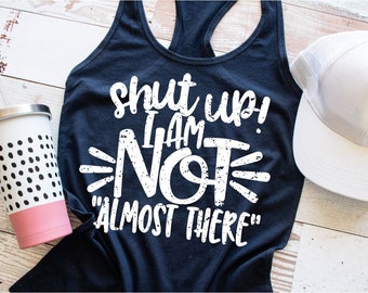 Shut Up I'm Not Almost There Workout Tank, Training Shirt, Funny Workout Gear