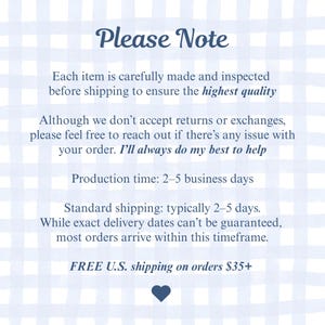 Pode incluir: Um gr&aacute;fico informativo retangular com um fundo xadrez azul claro e branco. O texto diz: Please Note, Each item is carefully made and inspected before shipping to ensure the highest quality. Although we don't accept returns or exchanges, please feel free to reach out if there's any issue with your order. I'll always do my best to help. Production time: 2-5 business days. Standard shipping: typically 2-5 days. While exact delivery dates can't be guaranteed, most orders arrive within this timeframe. FREE U.S. shipping on orders $35+. Um pequeno &iacute;cone de cora&ccedil;&atilde;o azul escuro est&aacute; na parte inferior.