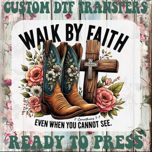 May include: A graphic featuring cowboy boots, a cross, and floral elements. The text reads "WALK BY FAITH EVEN WHEN YOU CANNOT SEE." The design is suitable for DTF transfers, ready to press.