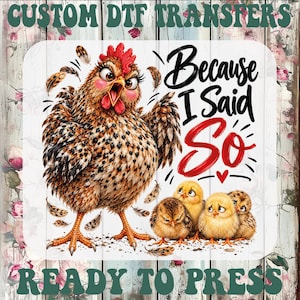 May include: A DTF transfer sheet featuring a brown speckled hen with a red comb and an angry expression, surrounded by four small yellow chicks. The text reads "Because I Said So" in black and red script, with "CUSTOM DTF TRANSFERS" and "READY TO PRESS" in green.