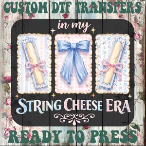 May include: A digital transfer design featuring a black background with the text "CUSTOM DTF TRANSFERS" and "READY TO PRESS". The design includes illustrations of string cheese and a blue bow, with the words "in my STRING CHEESE ERA".
