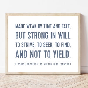 May include: A framed print with a white background and blue text. The text reads "Made weak by time and fate, but strong in will to strive, to seek, to find, and not to yield." The text is attributed to Ulysses (excerpt) by Alfred Lord Tennyson.