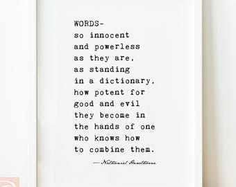 May include: A white framed wall art print featuring black typewriter-style text that reads: WORDS- so innocent and powerless as they are, as standing in a dictionary, how potent for good and evil they become in the hands of one who knows how to combine them. -Nathaniel Hawthorne.