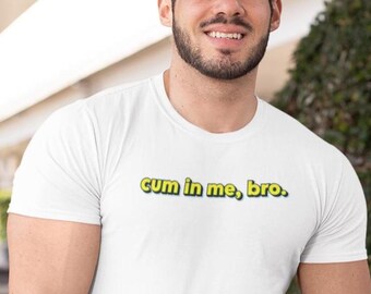 Funny Gay Top: "Cum in me Bro" Queer LGBT Tee