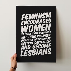 May include: Black poster with white text that reads "FEMINISM ENCOURAGES WOMEN TO LEAVE THEIR HUSBANDS KILL THEIR CHILDREN PRACTICE WITCHCRAFT DESTROY CAPITALISM AND BECOME LESBIANS."