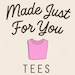 Made Just For You Tees
