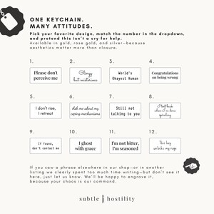 May include: Twelve different keychain designs with various humorous and sarcastic phrases. The keychains are available in gold, rose gold, and silver. The phrases include "Please don't perceive me", "Clingy but mysterious", "World's Okayest Human", "Congratulations on being wrong", "I don't rise, I retreat", "Ask me about my coping mechanisms", "Still not talking to you", "I text back when I'm done spiraling", "If found, don't contact me", "I ghost with grace", "I'm not bitter, I'm seasoned", and "This key unlocks my rage".