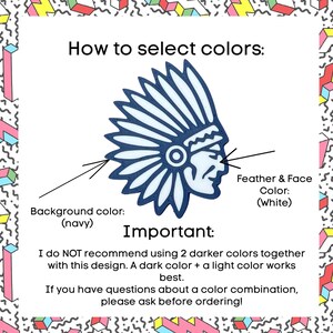 May include: A graphic design of a Native American headdress with a navy blue background. The text "How to select colours:" is at the top of the image. The text "Feather & Face Colour: (White)" is on the right side of the image. The text "Background colour: (navy)" is on the left side of the image. The text "Important:" is below the image. The text "I do NOT recommend using 2 darker colours together with this design. A dark colour + a light colour works best. If you have questions about a colour combination, please ask before ordering!" is below the text "Important:".