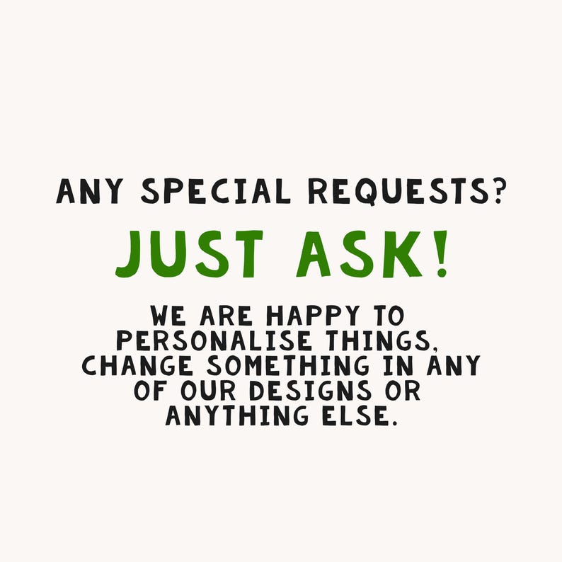 May include: Text graphic with the words "ANY SPECIAL REQUESTS? JUST ASK!" in black and green. The text below reads "WE ARE HAPPY TO PERSONALISE THINGS, CHANGE SOMETHING IN ANY OF OUR DESIGNS OR ANYTHING ELSE."