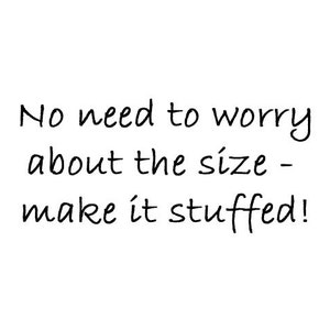 May include: White background with black handwritten text that reads: "No need to worry about the size - make it stuffed!"