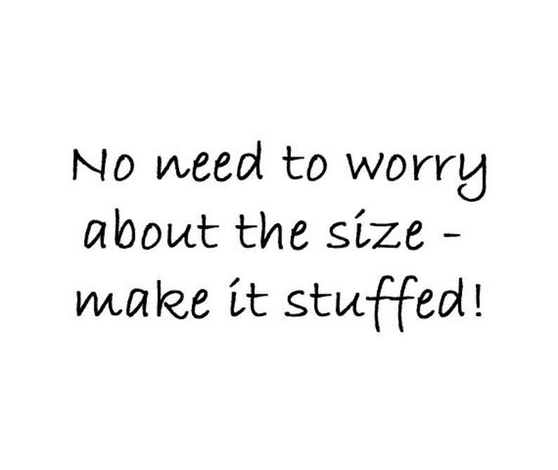 May include: White background with black handwritten text that reads: "No need to worry about the size - make it stuffed!"
