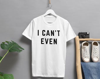 I Can&#39;t Even T-Shirt: Unisex Jersey Short Sleeve Tee