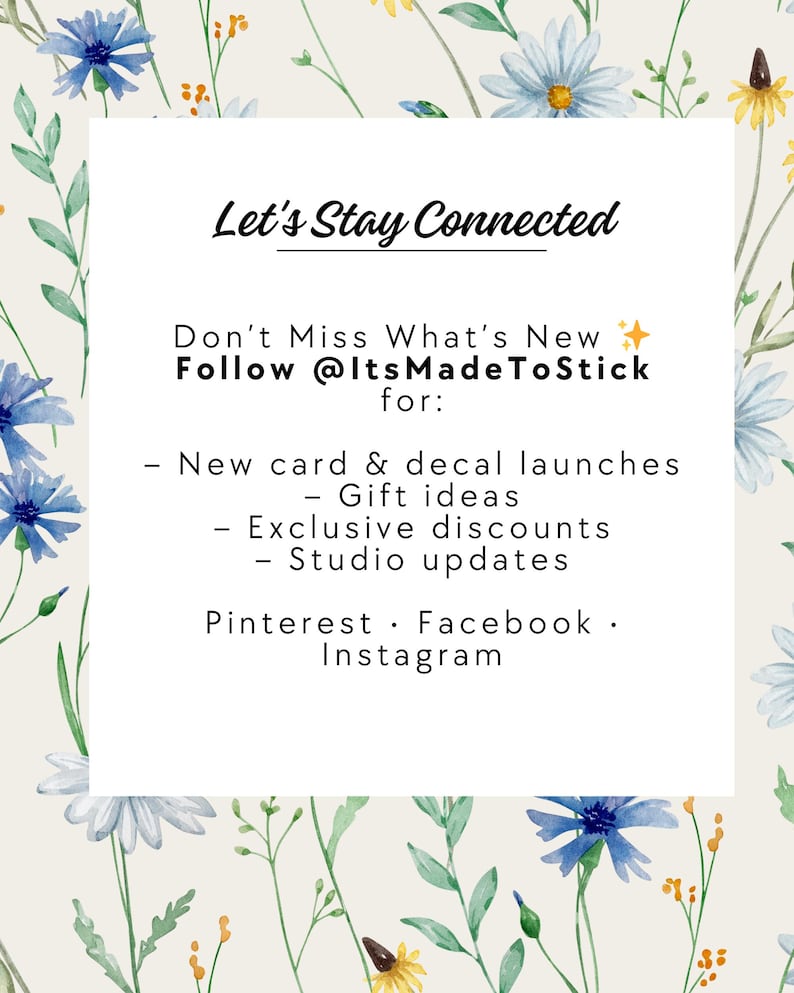 Graphic with a floral border and a white center box titled “Let’s Stay Connected.” Text invites customers to follow @ItsMadeToStick for new card and decal launches, gift ideas, exclusive discounts, and studio updates. Platforms listed: Pinterest, Facebook, and Instagram.