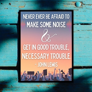 May include: A framed print featuring the quote "NEVER EVER BE AFRAID TO MAKE SOME NOISE & GET IN GOOD TROUBLE, NECESSARY TROUBLE. - JOHN LEWIS." The background fades from blue to orange, with a crowd silhouette at the base.