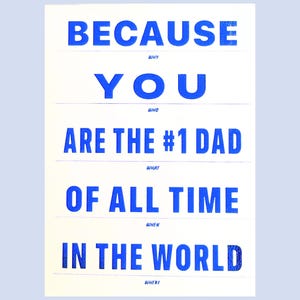 May include: A white poster with blue text that reads "BECAUSE YOU ARE THE #1 DAD OF ALL TIME IN THE WORLD". The text is arranged in a vertical format with each line separated by a horizontal line.