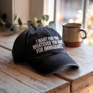 I Want for You Whatever You Want for Immigrants Hat – Embroidered Protest Dad Cap, Statement Hat for Allies, Washed Cotton Unisex Hat