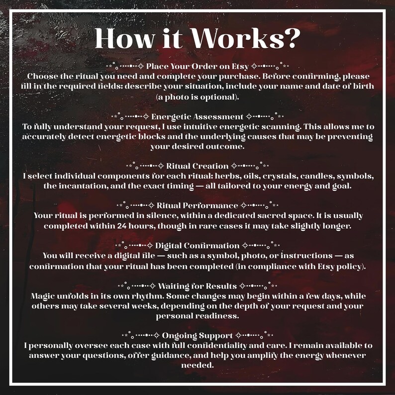 May include: A dark red and black textured background with white text titled How it Works? detailing seven steps: Place Your Order on Etsy, Energetic Assessment, Ritual Creation, Ritual Performance, Digital Confirmation, Waiting for Results, and Ongoing Support.